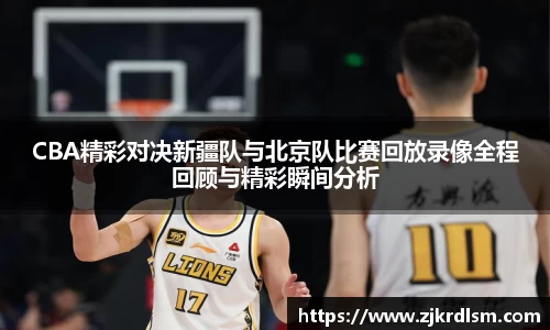CBA精彩对决新疆队与北京队比赛回放录像全程回顾与精彩瞬间分析