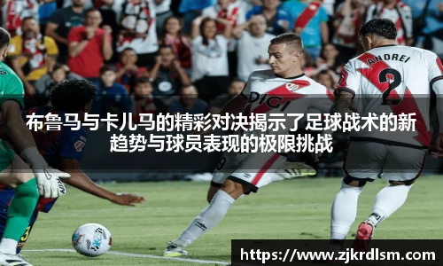 布鲁马与卡儿马的精彩对决揭示了足球战术的新趋势与球员表现的极限挑战